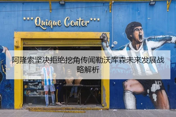 阿隆索坚决拒绝挖角传闻勒沃库森未来发展战略解析