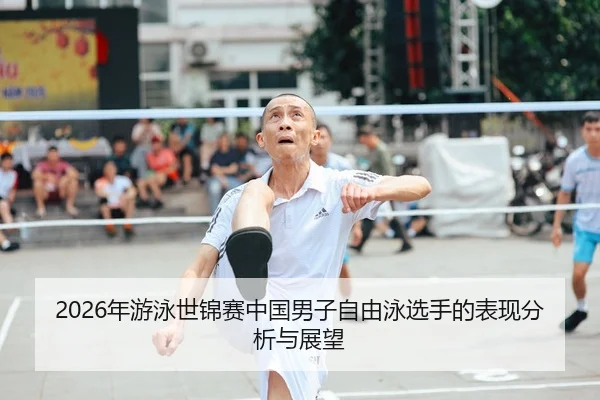 2026年游泳世锦赛中国男子自由泳选手的表现分析与展望