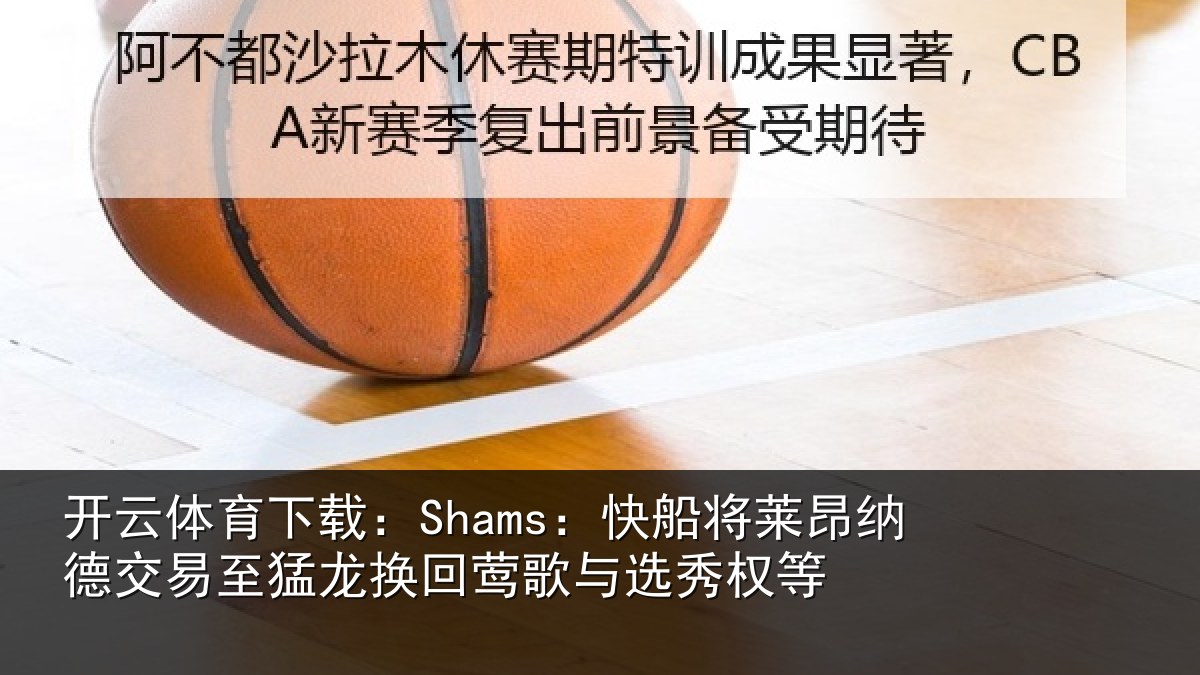 开云体育下载：Shams：快船相关情况猛龙相关情况等