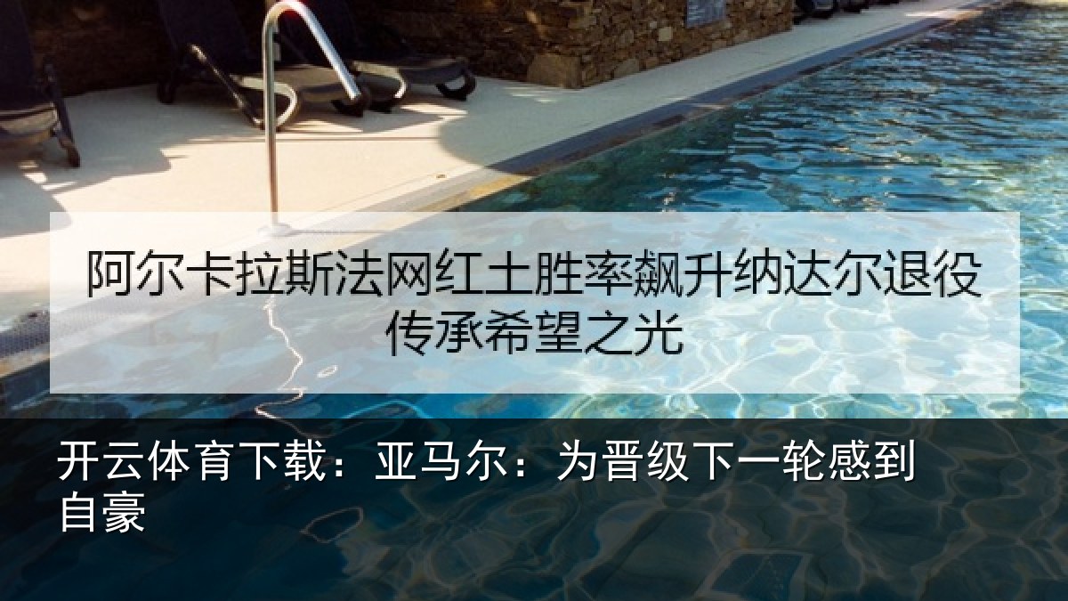 开云体育下载:亚马尔:为晋级下一轮感到自豪