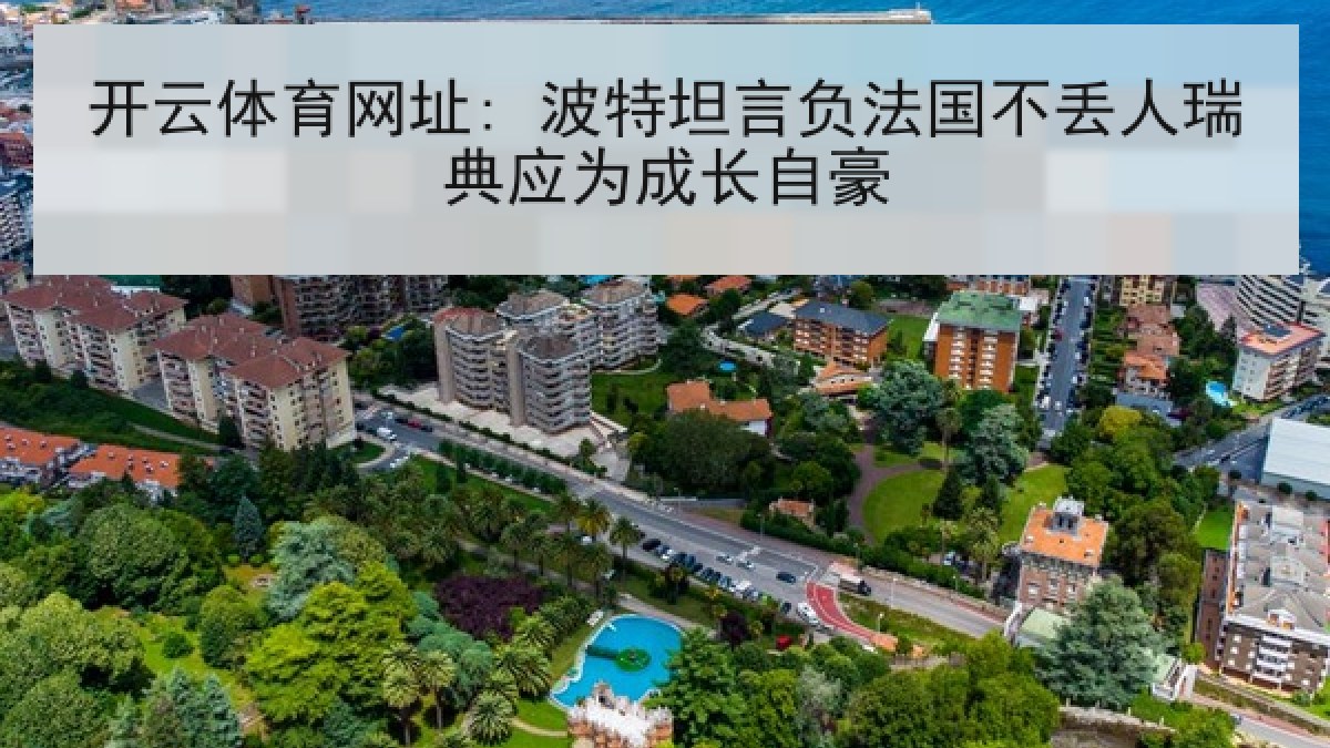 开云体育网址: 波特坦言负法国不丢人瑞典应为成长自豪 开云体育网址: 波特坦言负法国不丢人瑞典应为成长自豪