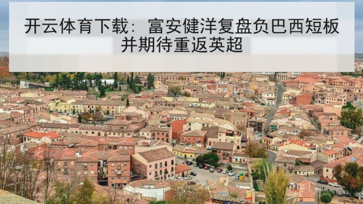 开云体育下载: 富安健洋复盘负巴西短板并期待重返英超 开云体育下载: 富安健洋复盘负巴西短板并期待重返英超
