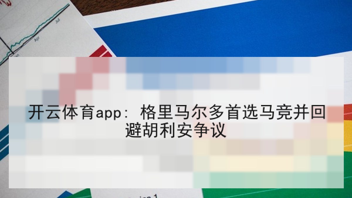 开云体育app: 格里马尔多首选马竞并回避胡利安争议 开云体育app: 格里马尔多首选马竞并回避胡利安争议