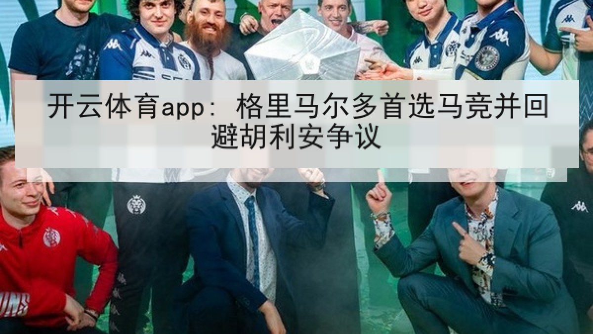 开云体育app: 格里马尔多首选马竞并回避胡利安争议