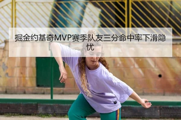 掘金约基奇MVP赛季队友三分命中率下滑隐忧
