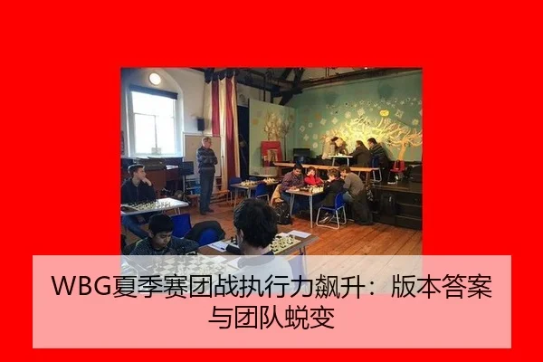 WBG夏季赛团战执行力飙升：版本答案与团队蜕变