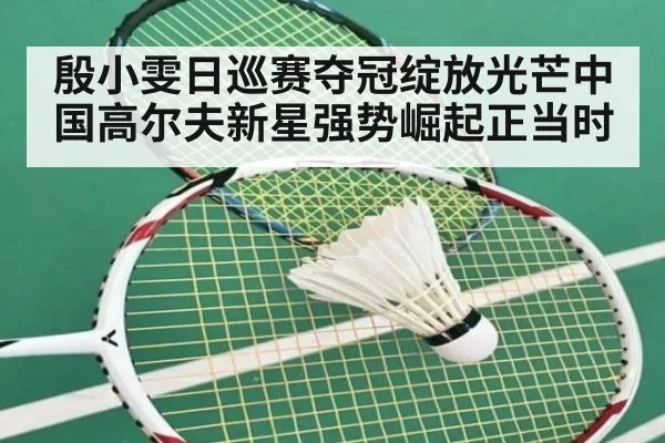 殷小雯日巡赛夺冠绽放光芒中国高尔夫新星强势崛起正当时