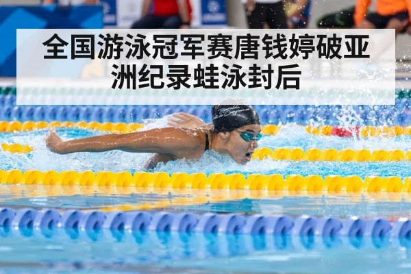 全国游泳冠军赛唐钱婷破亚洲纪录蛙泳封后