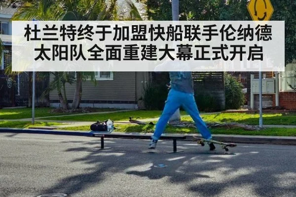 杜兰特终于加盟快船联手伦纳德 太阳队全面重建大幕正式开启