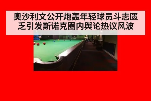 奥沙利文公开炮轰年轻球员斗志匮乏引发斯诺克圈内舆论热议风波