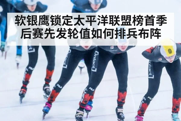 软银鹰锁定太平洋联盟榜首季后赛先发轮值如何排兵布阵